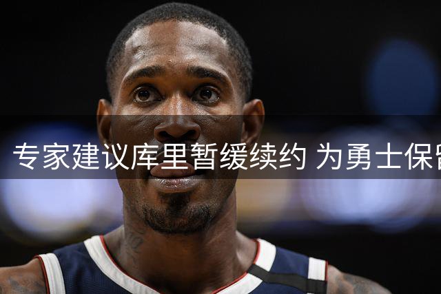 专家建议库里暂缓续约 为勇士保留引援空间