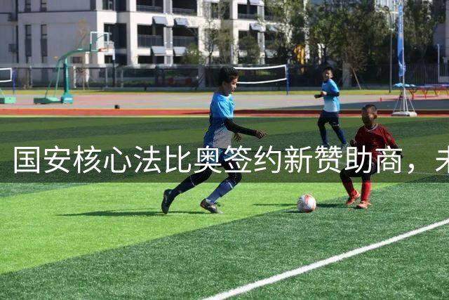 国安核心法比奥签约新赞助商，未来表现引期待